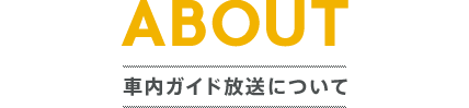 ABOUT　車内ガイド放送について